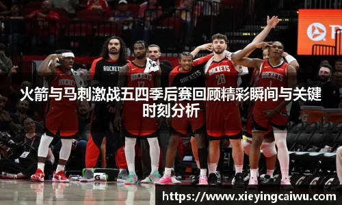 火箭与马刺激战五四季后赛回顾精彩瞬间与关键时刻分析