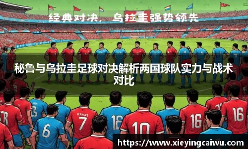 秘鲁与乌拉圭足球对决解析两国球队实力与战术对比