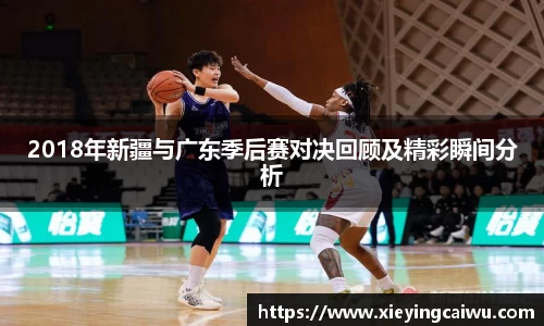 2018年新疆与广东季后赛对决回顾及精彩瞬间分析