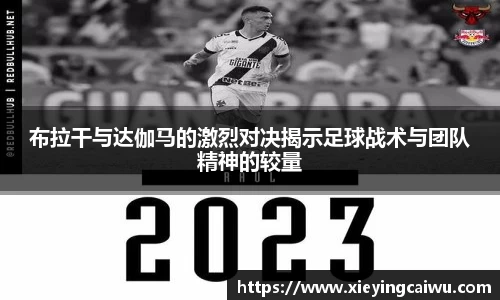 布拉干与达伽马的激烈对决揭示足球战术与团队精神的较量