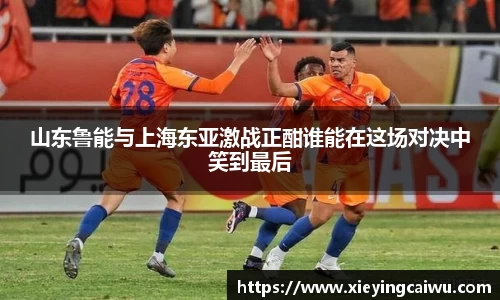 山东鲁能与上海东亚激战正酣谁能在这场对决中笑到最后