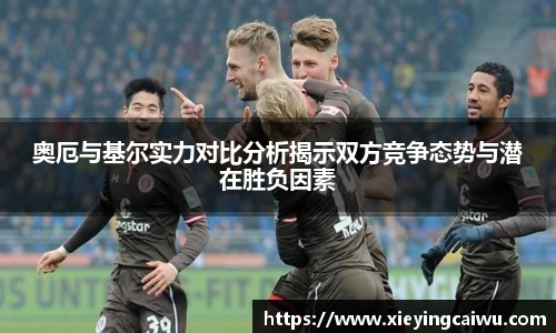 奥厄与基尔实力对比分析揭示双方竞争态势与潜在胜负因素