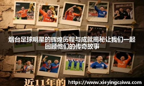 烟台足球明星的辉煌历程与成就揭秘让我们一起回顾他们的传奇故事