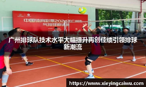 广州排球队技术水平大幅提升再创佳绩引领排球新潮流