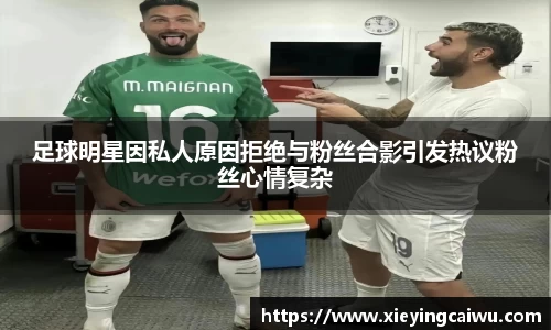 足球明星因私人原因拒绝与粉丝合影引发热议粉丝心情复杂