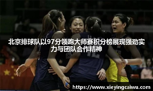 北京排球队以97分领跑大师赛积分榜展现强劲实力与团队合作精神