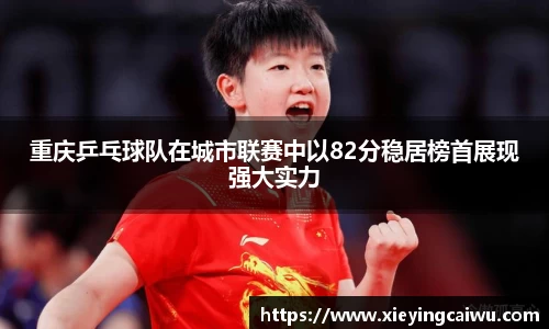 重庆乒乓球队在城市联赛中以82分稳居榜首展现强大实力