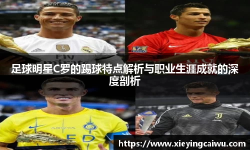 足球明星C罗的踢球特点解析与职业生涯成就的深度剖析