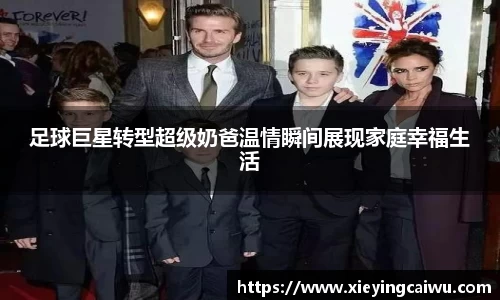 足球巨星转型超级奶爸温情瞬间展现家庭幸福生活
