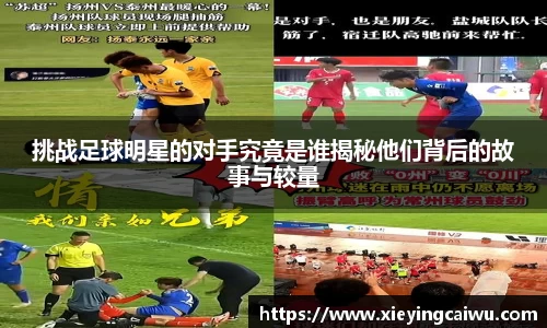 挑战足球明星的对手究竟是谁揭秘他们背后的故事与较量