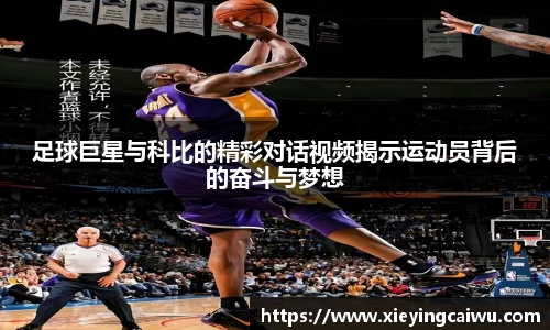 足球巨星与科比的精彩对话视频揭示运动员背后的奋斗与梦想